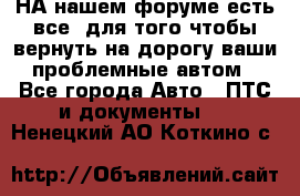 НА нашем форуме есть все, для того чтобы вернуть на дорогу ваши проблемные автом - Все города Авто » ПТС и документы   . Ненецкий АО,Коткино с.